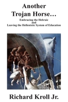 Another Trojan Horse : Embracing the Hebraic and Leaving the Hellenistic System of Education 1723136484 Book Cover