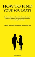 How To Find Your Soulmate: The Comprehensive Manual For Women Seeking To Discover The Ideal, And Affectionate Gentleman For A Lifelong Partnership ... Tips To Find And Maintain Your Ultimate Love) 1837878706 Book Cover