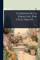 GuÃ(c)rison De La Paralysie, Par L'Ã(c)lectricitÃ(c) ...... (French Edition) 1024499189 Book Cover
