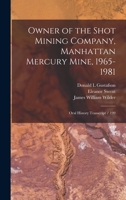 Owner of the Shot Mining Company, Manhattan Mercury Mine, 1965-1981: oral history transcript / 199 1018117741 Book Cover