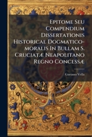 Epitome Seu Compendium Dissertationis Historicae Dogmatico-moralis In Bullam S. Cruciatæ Neapolitano Regno Concessæ: Elucubratæ A Cajetano Vella 1246363976 Book Cover