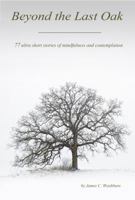 Beyond the Last Oak: 77 Ultra Short Stories of Mindfulness & Contemplation 0999696505 Book Cover