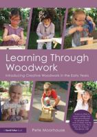 Learning Through Woodwork: Introducing Creative Woodwork in the Early Years 1138071102 Book Cover