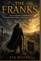 The Franks: How a Germanic Confederation Became the Founders of Western Civilization B0H9Y1F6F2 Book Cover