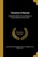 Territory of Hawaii: Statements Before the Committee on Pacific Islands and Porto Rico 0526805056 Book Cover
