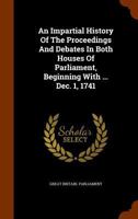 An Impartial History of the Proceedings and Debates in Both Houses of Parliament, Beginning with ... Dec. 1, 1741 1346047014 Book Cover