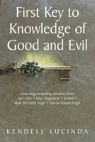 First Key to Knowledge of Good and Evil: Unlocking compelling narratives from Lot's Wife * Mary Magdalene * Kendell * Mole the Fallen Angel * Ella the Foolish Virgin B0GHZRX4CD Book Cover