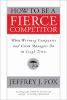 How to Be a Fierce Competitor: What Winning Companies and Great Managers Do in Tough Times 0470408545 Book Cover