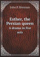 Esther, the Persian Queen. a Drama in Five Acts 134151045X Book Cover