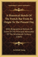 An Historical Sketch of the French Bar from Its Origin to the Present Day: With Biographical Notices of Some of the Principal Advocates of the Nineteenth Century 1164572415 Book Cover