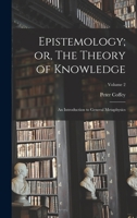 Epistemology; or, The Theory of Knowledge: An Introduction to General Metaphysics; Volume 2 1016850212 Book Cover