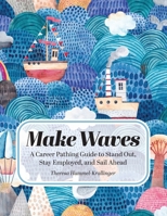Make Waves: A Career Pathing Guide to Stand Out, Stay Employable, and Sail Ahead 0991321413 Book Cover