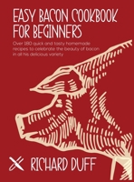 Easy Bacon Cookbook For Beginners: Over 180 quick and tasty homemade recipes to celebrate the beauty of bacon in all his delicious variety 180299534X Book Cover