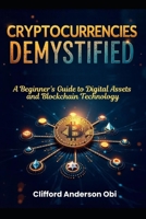 CRYPTOCURRENCIES DEMYSTIFIED: A Beginner's Guide to Digital Assets and Blockchain Technology B0DRTDBWGK Book Cover