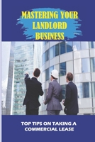 Mastering Your Landlord Business: Top Tips On Taking A Commercial Lease: Commercial (Including Retail) Tenants And Landlords B09BGPG11R Book Cover