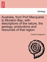 Australia, From Port Macquarie to Moreton Bay: With Descriptions of the Natives, Their Manners and Customs, the Geology, Natural Productions, ... Surveyed by Order of the Colonial Government 1015791115 Book Cover