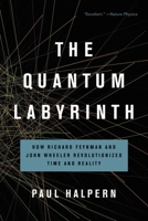 The Quantum Labyrinth: How Richard Feynman and John Wheeler Revolutionized Time and Reality 1541672984 Book Cover