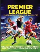 Premier League Football Facts, Stats and Quizzes for Kids: The Ultimate Guide to England’s Top Football Teams & Players: Learn Amazing Football Trivia ... Goals and Strikes like a Professional B0DYYJBBSC Book Cover
