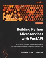 Building Python Microservices with FastAPI: Build secure, scalable, and structured Python microservices from design concepts to infrastructure 1803245964 Book Cover