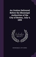 An Oration Delivered Before the Municipal Authorities of the City of Boston, July 4, 1859 1359547142 Book Cover