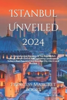 Istanbul Unveiled 2024: A Comprehensive Discovery Of The Magical Rich Heritage,Vibrant Culture And Captivating Landscapes Of Turkey's Most Populated And Historical City Like A Local Resident B0CNCK9S5F Book Cover