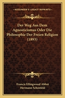 Der Weg Aus Dem Agnosticismus Oder Die Philosophie Der Freien Religion (1893) 1160072183 Book Cover