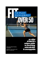 FIT to Play Pickleball Over 50: An older ATHLETE’s unique guide to becoming unbreakable & unstoppable B0F4PJXNRJ Book Cover