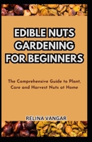 EDIBLE NUTS GARDENING FOR BEGINNERS: The Comprehensive Guide to Plant, Care and Harvest Nuts at Home B0CDFRS791 Book Cover
