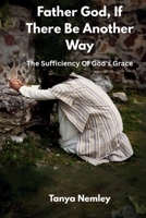 Father God, If There Be Another Way: The Sufficiency Of God's Grace B0FP42VZ17 Book Cover
