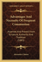 Advantages And Necessity Of Frequent Communion: Asserted And Proved From Scripture, Authority And Tradition 117736042X Book Cover