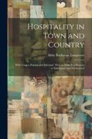 Hospitality in Town and Country: With Usages, Formal and Informal: How to Make It a Pleasure to Entertainer and Entertained 1022782495 Book Cover