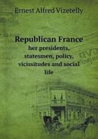 Republican France, 1870-1912, Her Presidents, Statesmen, Policy Vicissitudes and Social Life 9353702585 Book Cover