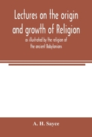 Lectures on the origin and growth of religion as illustrated by the religion of the ancient Babylonians 9354004199 Book Cover