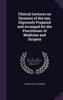 Clinical Lectures on Diseases of the Eye, Expressly Prepared and Arranged for the Practitioner of Medicine and Surgery 1359150005 Book Cover