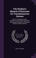 The Student's Manual of Exercises for Translating Into German: With Full Vocabulary, Notes, References, and General Suggestions. Prepared and Arranged to Accompany Brandt's German Grammar 1356904084 Book Cover