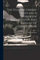 The Student Library Assistant a Workbook Bibliography and Manual of Suggestions 1340106302 Book Cover