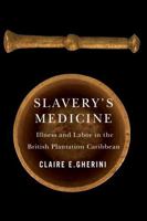 Slavery's Medicine: Illness and Labor in the British Plantation Caribbean (Early American Histories) 0813952751 Book Cover