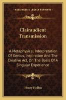 Clairaudient Transmission: A Metaphysical Interpretation Of Genius, Inspiration And The Creative Act, On The Basis Of A Singular Experience 1163153303 Book Cover