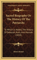 Sacred Biography- Or: The History of the Patriarchs to Which Is Added the History of Deborah, Ruth & Hannah Being a Course of Lectures Delivered at the Seots Church, Volume 2 114314600X Book Cover