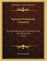 Septennial Parliaments Vindicated: Humbly Addressed To His Excellency The Earl Of Hertford 116958974X Book Cover