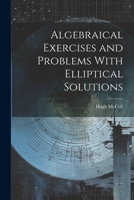 Algebraical Exercises and Problems With Elliptical Solutions 0554767112 Book Cover
