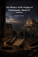 The History of the Origins of Christianity. Book IV: Antichrist 1773567217 Book Cover