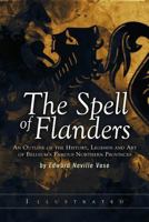 The Spell of Flanders: An Outline of the History, Legends and Art of Belgium's Famous Northern Provinces, Being the Story of a Twentieth Century ... Just Before the Outbreak of the Great War 1535071060 Book Cover