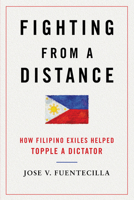 Fighting from a Distance: How Filipino Exiles Helped Topple a Dictator 0252079124 Book Cover