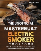 The Unofficial Masterbuilt Electric Smoker Cookbook: Ultimate Smoker Cookbook for Real Pitmasters, Irresistible Recipes for Your Electric Smoker: Book 2 B08GFX3NCT Book Cover