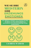 WIE SIE IHRE MEISTERIN IHRE ERZIEHUNGSEMOTIONEN: Der effektive Leitfaden zum Umgang mit Wut für Eltern, um Ihre Gefühle besser zu kontrollieren und ... Kinder großzuziehen (German Edition) B0F3JLNZ1L Book Cover