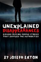 Unexplained Disappearances: Bizarre Missing People Stories That Baffled the Authorities 1542682215 Book Cover