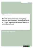 The role play component in language learning as integrated in learning oral skills in French as a foreign language in Kenyan secondary schools 3656493294 Book Cover