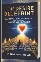 The Desire Blueprint: Mastering the Hidden Forces of Passion, Purpose, and Fulfillment: Unlock the Psychology, Science, and Spiritual Power of What Drives You B0F7X6MZ3R Book Cover