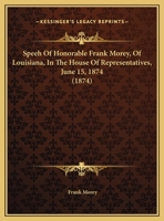 Speeh Of Honorable Frank Morey, Of Louisiana, In The House Of Representatives, June 15, 1874 1169538398 Book Cover